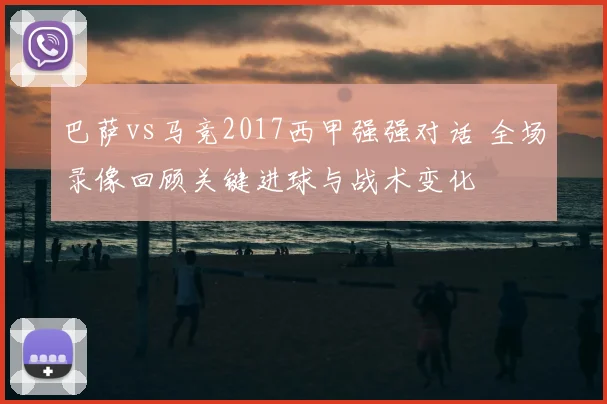 巴萨vs马竞2017西甲强强对话 全场录像回顾关键进球与战术变化
