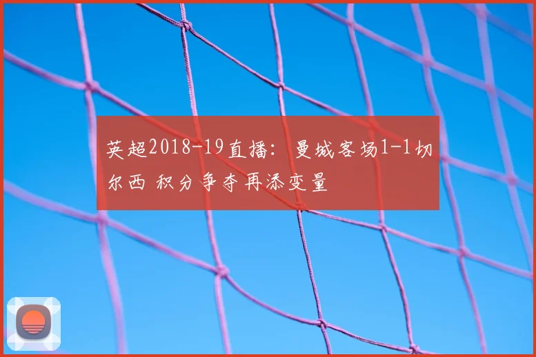 英超2018-19直播：曼城客场1-1切尔西 积分争夺再添变量