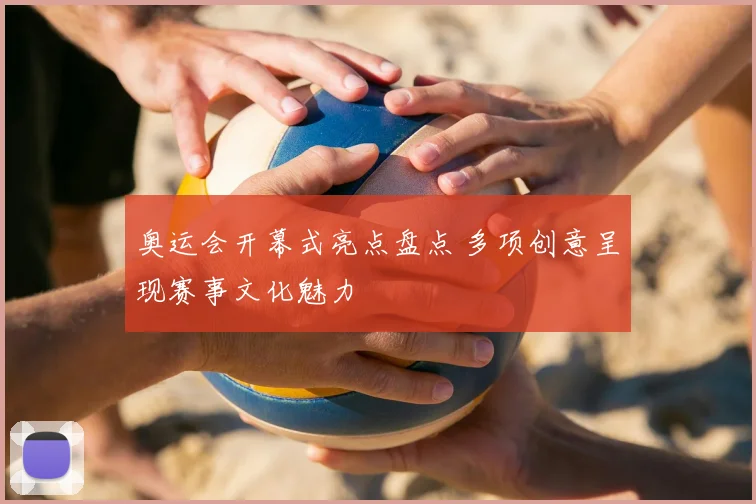 奥运会开幕式亮点盘点 多项创意呈现赛事文化魅力