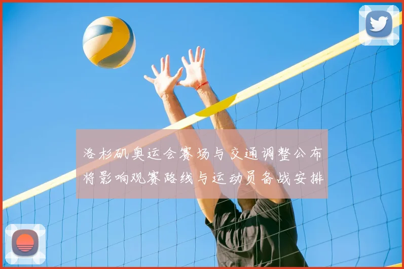 洛杉矶奥运会赛场与交通调整公布将影响观赛路线与运动员备战安排