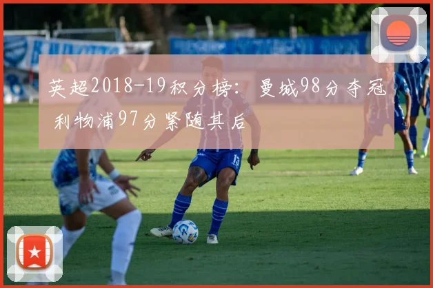 英超2018-19积分榜：曼城98分夺冠 利物浦97分紧随其后