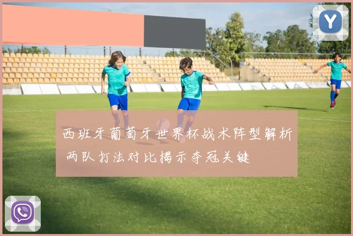 西班牙葡萄牙世界杯战术阵型解析 两队打法对比揭示夺冠关键