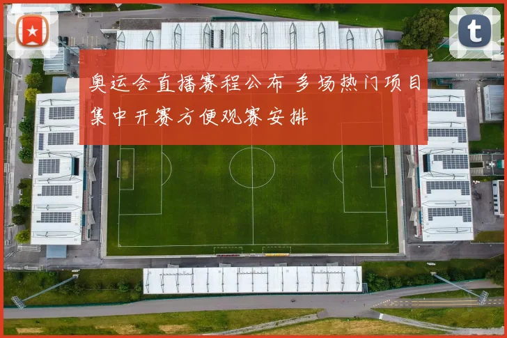 奥运会直播赛程公布 多场热门项目集中开赛方便观赛安排
