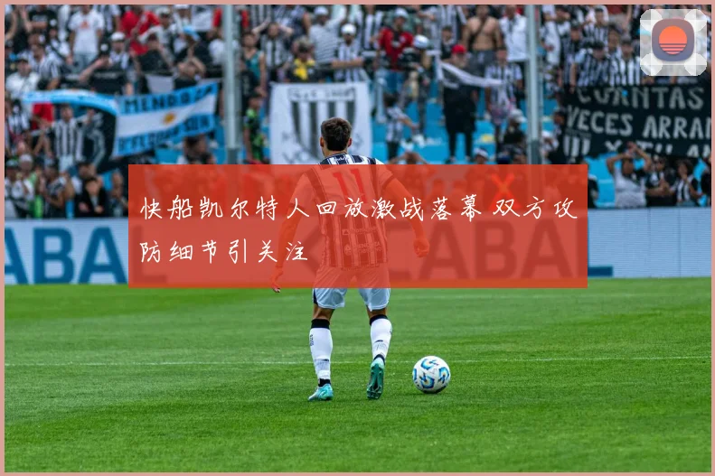 快船凯尔特人回放激战落幕 双方攻防细节引关注