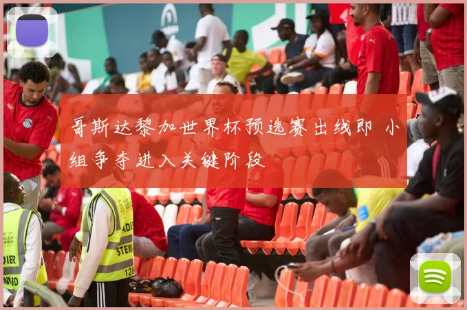 哥斯达黎加世界杯预选赛出线即 小组争夺进入关键阶段