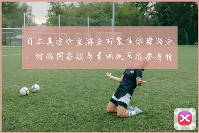 日本奥运会金牌分布聚焦体操游泳，对我国备战与青训改革有参考价值