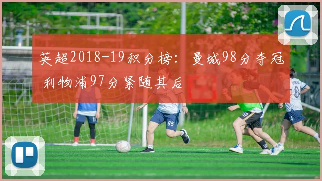 英超2018-19积分榜：曼城98分夺冠 利物浦97分紧随其后