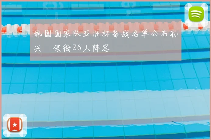 韩国国家队亚洲杯备战名单公布孙兴慜领衔26人阵容