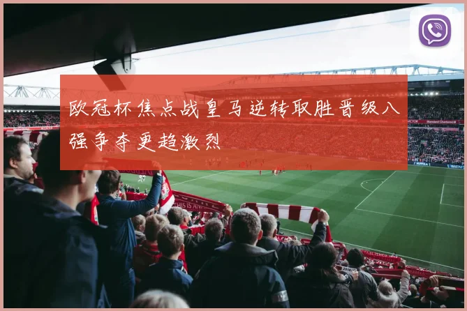 欧冠杯焦点战皇马逆转取胜晋级八强争夺更趋激烈