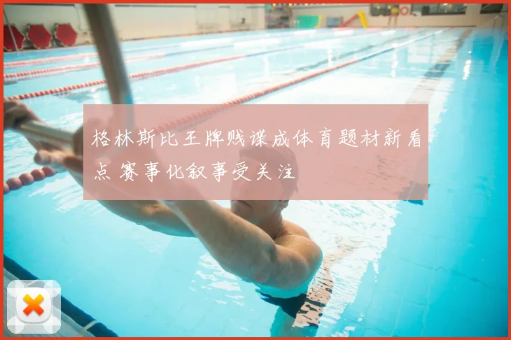 格林斯比王牌贱谍成体育题材新看点 赛事化叙事受关注