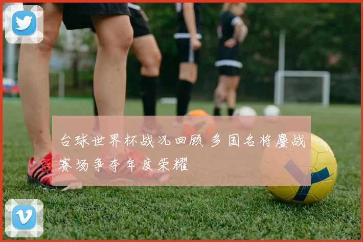 台球世界杯战况回顾 多国名将鏖战赛场争夺年度荣耀