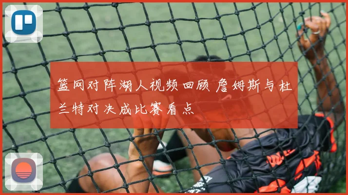 篮网对阵湖人视频回顾 詹姆斯与杜兰特对决成比赛看点