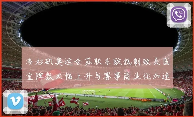 洛杉矶奥运会苏联东欧抵制致美国金牌数大幅上升与赛事商业化加速