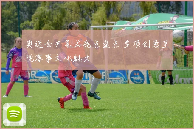 奥运会开幕式亮点盘点 多项创意呈现赛事文化魅力