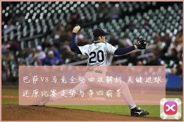 巴萨vs马竞全场回放解析 关键进球还原比赛走势与争四前景