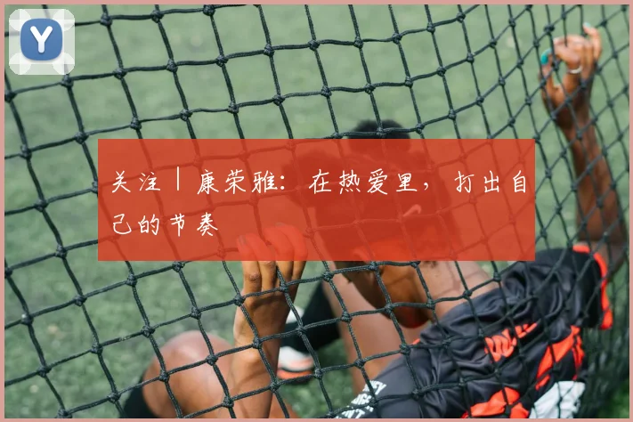 关注｜康荣雅：在热爱里，打出自己的节奏