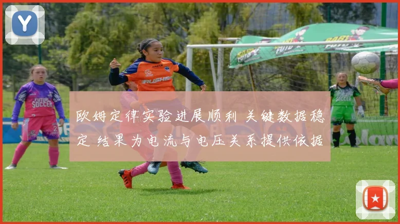 欧姆定律实验进展顺利 关键数据稳定 结果为电流与电压关系提供依据