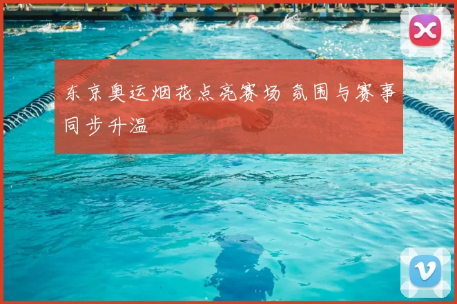 东京奥运烟花点亮赛场 氛围与赛事同步升温