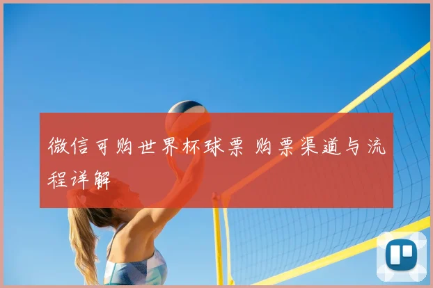微信可购世界杯球票 购票渠道与流程详解