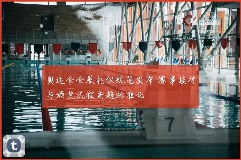 奥运会会展礼仪规范发布 赛事接待与颁奖流程更趋标准化