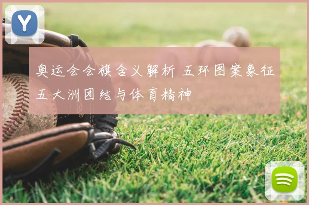 奥运会会旗含义解析 五环图案象征五大洲团结与体育精神