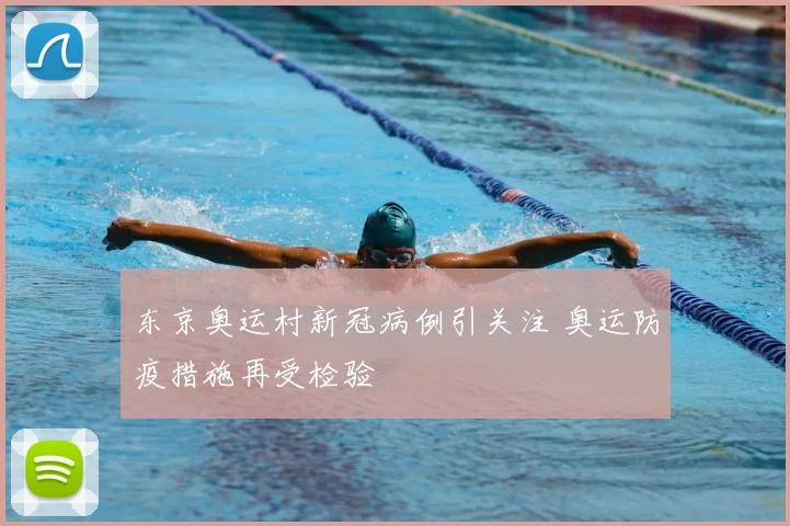 东京奥运村新冠病例引关注 奥运防疫措施再受检验