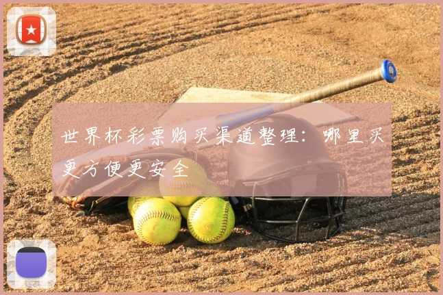 世界杯彩票购买渠道整理:哪里买更方便更安全